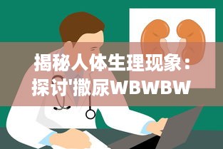 揭秘人体生理现象：探讨'撒尿WBWBWB'与尿毛各自的秘密及其相互影响关系 v1.8.8下载