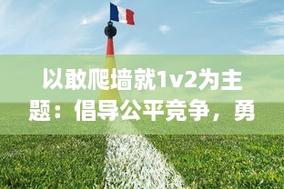 以敢爬墙就1v2为主题：倡导公平竞争，勇于挑战自我，敢于面对困难的青少年精神风貌述评