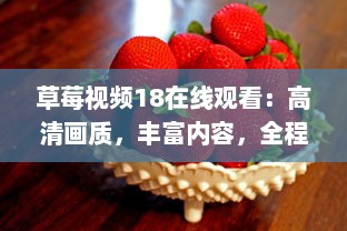 草莓视频18在线观看：高清画质，丰富内容，全程无广告，打造最优质的观影体验