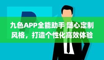 九色APP全能助手 随心定制风格，打造个性化高效体验 ，开启智能生活新篇章