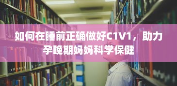 如何在睡前正确做好C1V1，助力孕晚期妈妈科学保健