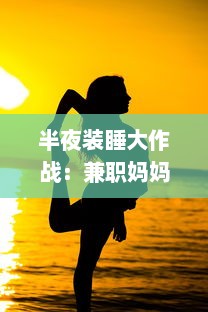 半夜装睡大作战：兼职妈妈如何巧妙配合十六个孩子的成长故事