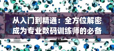 从入门到精通：全方位解密成为专业数码训练师的必备技能和行业内幕