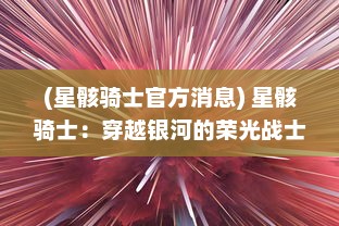 (星骸骑士官方消息) 星骸骑士：穿越银河的荣光战士，纵横深宇宙的奇妙冒险旅程