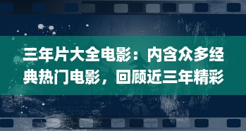 三年片大全电影：内含众多经典热门电影，回顾近三年精彩影视盛况 v9.4.1下载