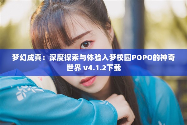 梦幻成真：深度探索与体验入梦校园POPO的神奇世界 v4.1.2下载