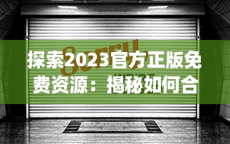 探索2023官方正版免费资源：揭秘如何合法获取和使用最新免费内容