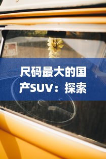 尺码最大的国产SUV：探索中国汽车工业的尺度突破与豪华追求 v3.1.5下载