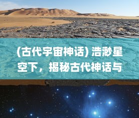 (古代宇宙神话) 浩渺星空下，揭秘古代神话与科幻交融的神秘之谜，天外飞仙