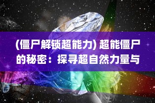 (僵尸解锁超能力) 超能僵尸的秘密：探寻超自然力量与生死之间的神秘联系