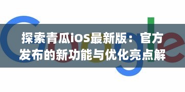 探索青瓜iOS最新版：官方发布的新功能与优化亮点解析