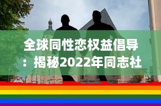 全球同性恋权益倡导：揭秘2022年同志社区的发展进步与挑战 ，GAY2022 v9.8.1下载