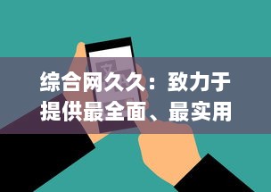 综合网久久：致力于提供最全面、最实用的信息服务的综合性网络平台