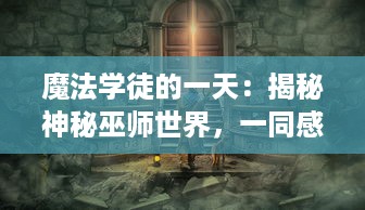 魔法学徒的一天：揭秘神秘巫师世界，一同感受魔法与冒险的奇幻之旅