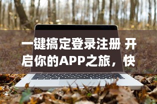 一键搞定登录注册 开启你的APP之旅，快速简便让你秒速畅游世界。