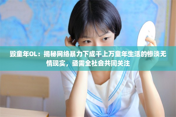 毁童年OL：揭秘网络暴力下成千上万童年生活的惨淡无情现实，亟需全社会共同关注