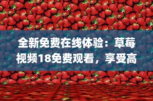 全新免费在线体验：草莓视频18免费观看，享受高清影像带来的无尽视觉盛宴 v8.8.5下载