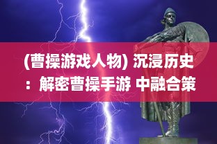 (曹操游戏人物) 沉浸历史：解密曹操手游 中融合策略与角色扮演的独特魅力