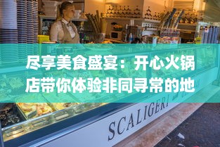 尽享美食盛宴：开心火锅店带你体验非同寻常的地道热辣火锅文化