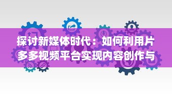 探讨新媒体时代：如何利用片多多视频平台实现内容创作与分享的无限可能