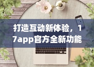 打造互动新体验，17app官方全新功能解析 创造连接，分享无限可能。 v1.6.3下载