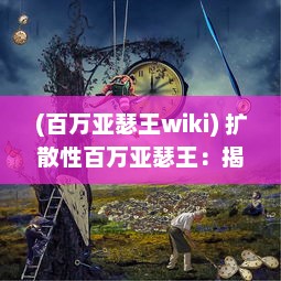 (百万亚瑟王wiki) 扩散性百万亚瑟王：揭秘游戏设计理念与角色塑造背后的故事