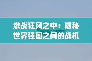 激战狂风之中：揭秘世界强国之间的战机风暴，技术革新与军事大比拼