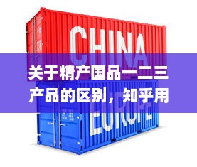 关于精产国品一二三产品的区别，知乎用户的深度解析和详细对比 v5.3.3下载