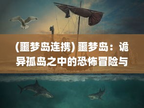 (噩梦岛连携) 噩梦岛：诡异孤岛之中的恐怖冒险与未知神秘世界的终极揭示