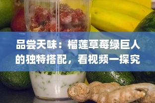 品尝天味：榴莲草莓绿巨人的独特搭配，看视频一探究竟其吃法与美味秘密