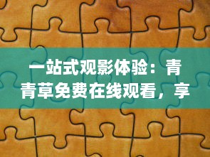 一站式观影体验：青青草免费在线观看，享受无缝无广告的高清影视娱乐