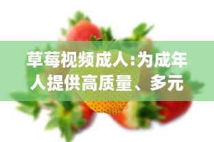 草莓视频成人:为成年人提供高质量、多元化和安全的在线视频观看体验