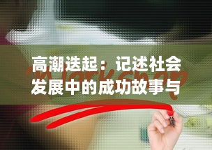 高潮迭起：记述社会发展中的成功故事与挑战，展现人类智慧与创新力量的一次深刻探讨