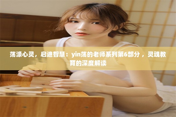 荡涤心灵，启迪智慧：yin荡的老师系列第6部分 ，灵魂教育的深度解读