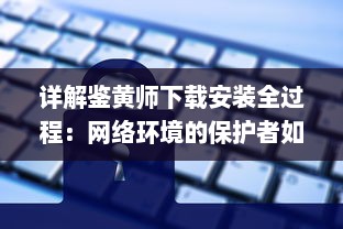 详解鉴黄师下载安装全过程：网络环境的保护者如何高效运作 v9.6.9下载