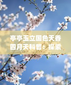 亭亭玉立国色天香四月天科普：探索春日花卉的迷人魅力与生态价值