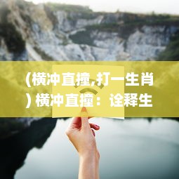 (横冲直撞,打一生肖) 横冲直撞：诠释生活中的冒险精神和无畏挑战的魄力