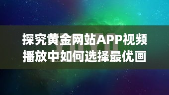 探究黄金网站APP视频播放中如何选择最优画质以获得最佳观看体验 v2.7.3下载