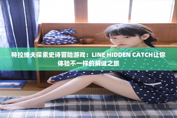 特拉维夫探索史诗冒险游戏：LINE HIDDEN CATCH让你体验不一样的解谜之旅