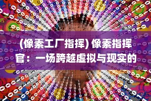 (像素工厂指挥) 像素指挥官：一场跨越虚拟与现实的战略指挥全新挑战