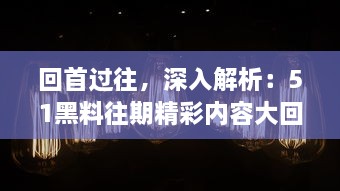 回首过往，深入解析：51黑料往期精彩内容大回顾，不容错过的事件盘点