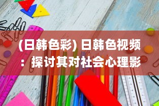 (日韩色彩) 日韩色视频：探讨其对社会心理影响及法律规制的紧迫性