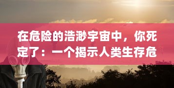 在危险的浩渺宇宙中，你死定了：一个揭示人类生存危机的深度探索