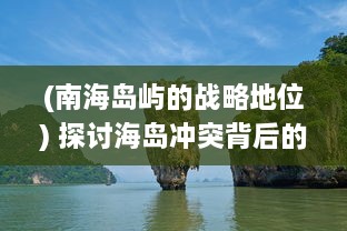 (南海岛屿的战略地位) 探讨海岛冲突背后的地缘政治策略：以南海争端为例的深度剖析