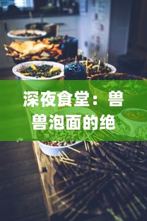 深夜食堂：兽兽泡面的绝妙味道，独特口感引爆味蕾之旅