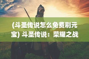 (斗圣传说怎么免费刷元宝) 斗圣传说：荣耀之战，史诗传奇与神秘力量的决战之旅