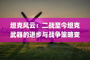 坦克风云：二战至今坦克武器的进步与战争策略变迁的深度解析