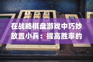 在战略棋盘游戏中巧妙放置小兵：提高胜率的关键战术和实用技巧