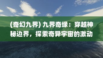 (奇幻九界) 九界奇缘：穿越神秘边界，探索奇异宇宙的激动人心冒险之旅