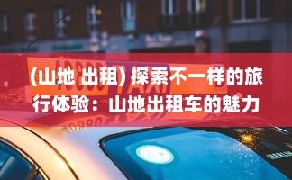 (山地 出租) 探索不一样的旅行体验：山地出租车的魅力和冒险风情